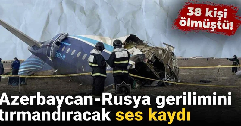 Azerbaycan Rusya gerilimini tırmandıracak ses kaydı ortaya çıktı: 38 kişi ölmüştü