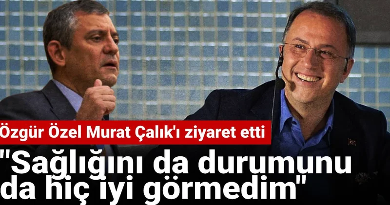 Özgür Özel Murat Çalık ı ziyaret etti: Sağlığını hiç iyi görmedim