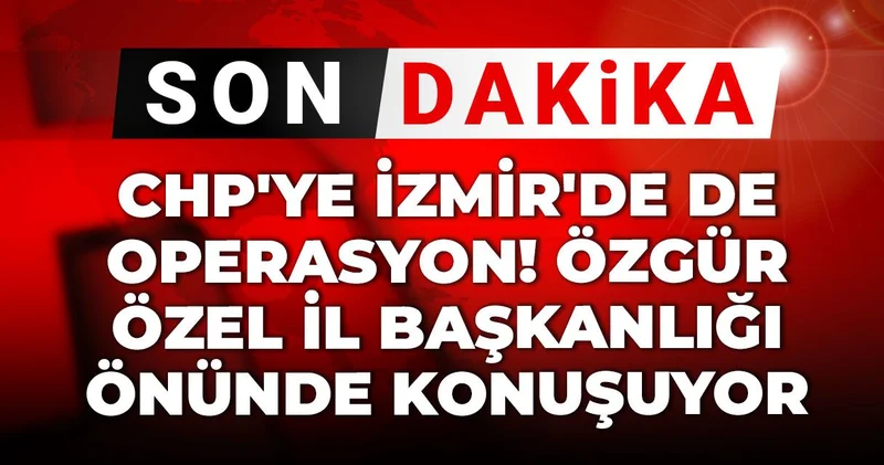 CHP ye İzmir de de operasyon! Özgür Özel il başkanlığı önünde konuşuyor