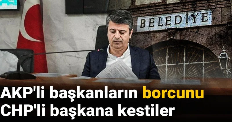AKP li başkanların borcunu CHP li başkana kestiler