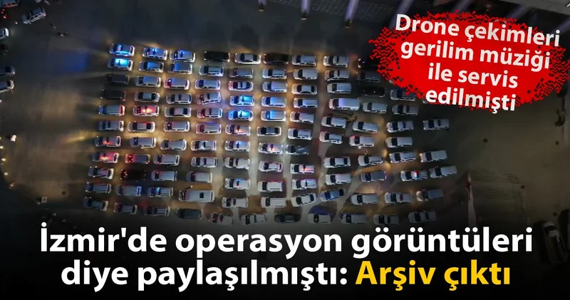 İzmir de operasyon görüntüleri diye paylaşılmıştı: Arşiv çıktı