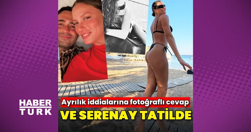 Serenay Sarıkaya, ayrılık açıklamasını tatilde yaptı Magazin haberleri