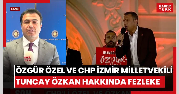 CHP Genel Başkanı Özgür Özel ve CHP İzmir milletvekili Ahmet Tuncay Özkan hakkında fezleke