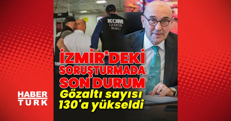 İzmir Büyükşehir Belediyesi ne yönelik yolsuzluk soruşturmasında gözaltı sayısı 130 a yükseldi Son dakika haberler Son dakika haberleri