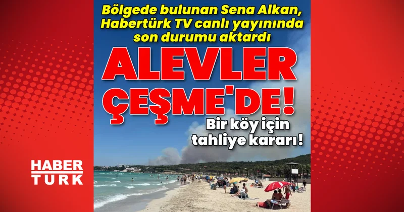 Alevler bu kez Çeşme de! Yazlıkların olduğu alanda alarm! Son dakika haberleri