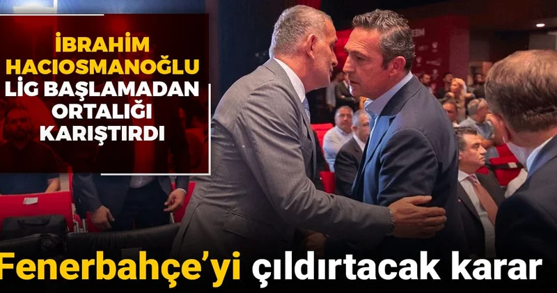 Hacıosmanoğlu ndan Fenerbahçe yi çıldırtacak karar: Lig başlamadan ortalık karıştırdı