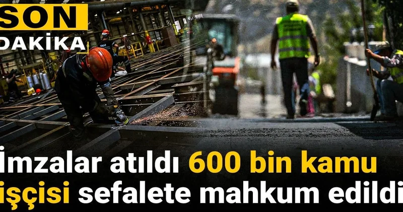 Son dakika İmzalar atıldı 600 bin kamu işçisi sefalete mahkum edildi