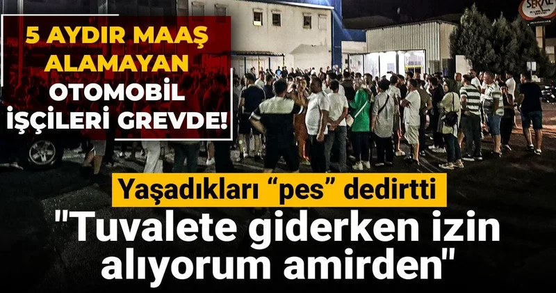 5 aydır maaş alamayan otomobil işçileri grevde! Yaşadıkları “pes” dedirtti: Tuvalete giderken izin alıyorum amirden