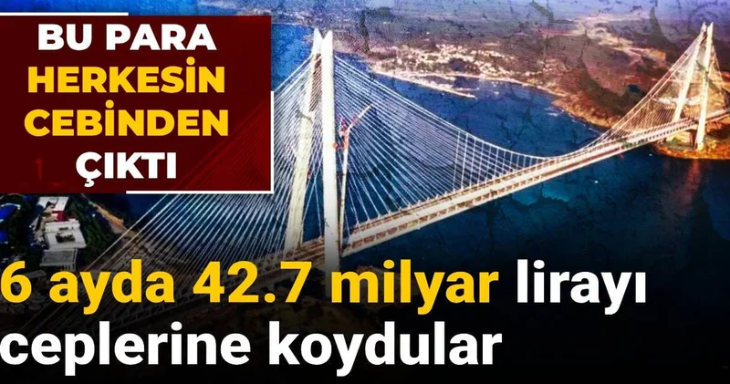 6 ayda 42.7 milyar lirayı ceplerine koydular: Bu para herkesin cebinden çıktı