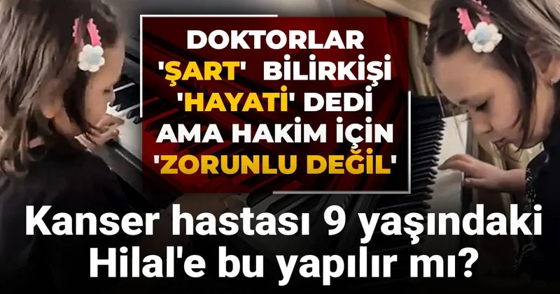 Kanser hastası 9 yaşındaki Hilal e bu yapılır mı? Doktorlar Şart bilirkişi Hayati dedi ama hakim için Zorunlu değil