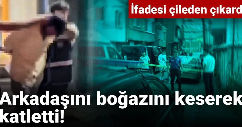 Arkadaşını boğazını keserek katletti! İfadesi çileden çıkardı
