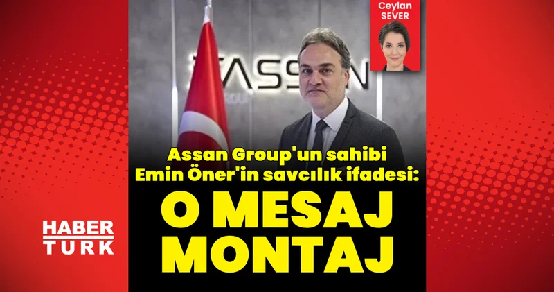 Son dakika: Assan Group un sahibi Emin Özer: O mesaj montaj