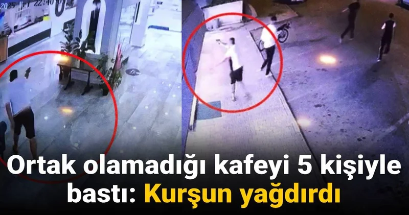 Ortak olamadığı kafeyi 5 kişiyle bastı: Kurşun yağdırdı