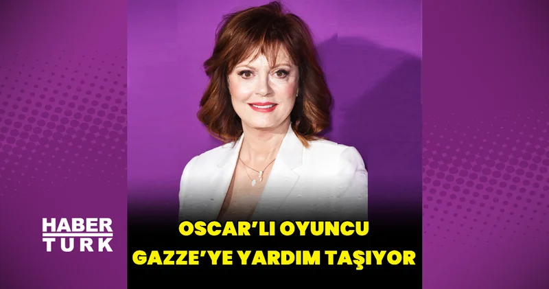 Oscar lı oyuncu Susan Sarandon Gazze ye yardım taşıyor Magazin haberleri