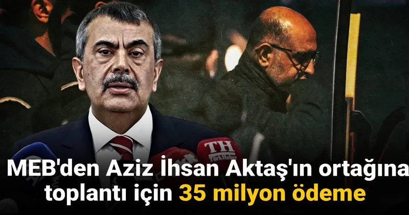 MEB den Aziz İhsan Aktaş ın ortağına toplantı için 35 milyon ödeme iddiası