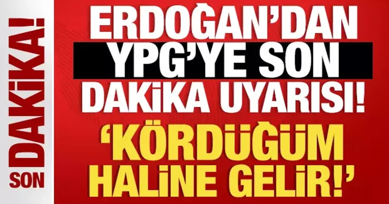 İsrail i tedirgin etmişti... Erdoğan dan YPG ye son dakika uyarısı: Kördüğüm haline gelir!