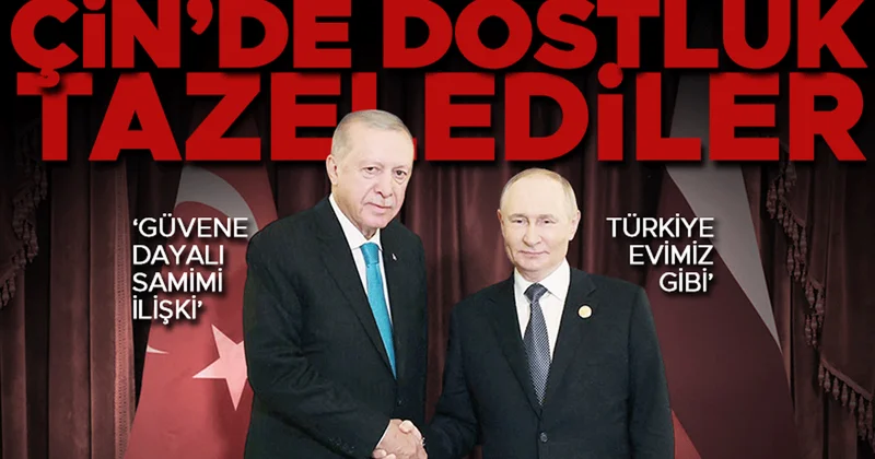 Çin’de Putin’le sıcak zirve