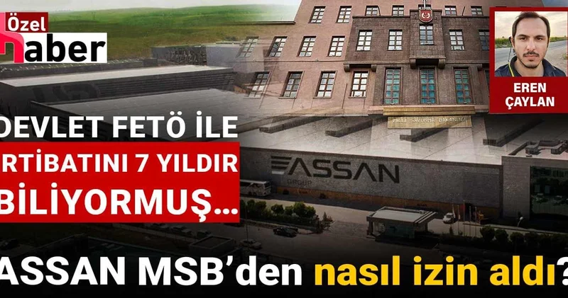 ASSAN MSB’den nasıl izin aldı? Devlet FETÖ ile irtibatını 7 yıldır biliyormuş…