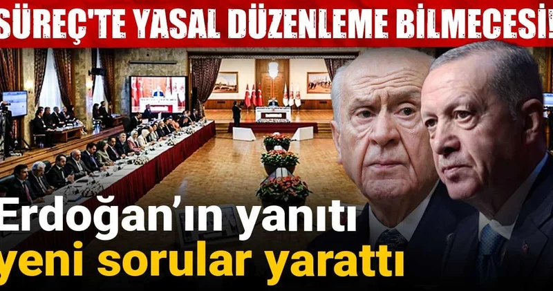 Süreç te yasal düzenleme bilmecesi! Erdoğan’ın yanıtı yeni sorular yarattı