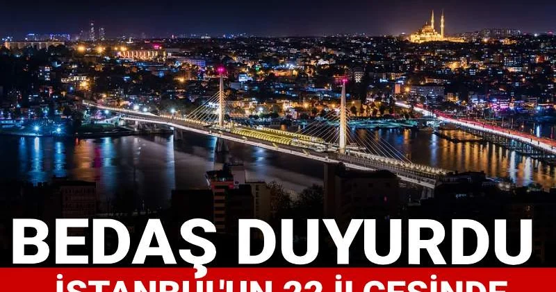Bu gece yarısından itibaren başlıyor! BEDAŞ duyurdu: İstanbul un 22 ilçesinde elektrikler kesilecek