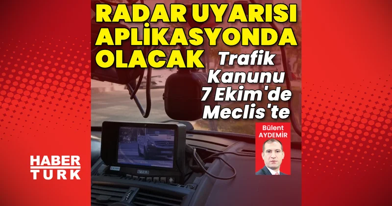 Trafik Kanunu 7 Ekim de TBMM gündemine geliyor: Radar var uyarısı aplikasyonda olacak Son dakika haberleri