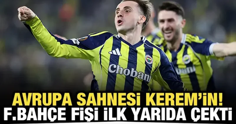 Avrupa sahnesi Kerem in! Fenerbahçe fişi ilk yarıda çekti