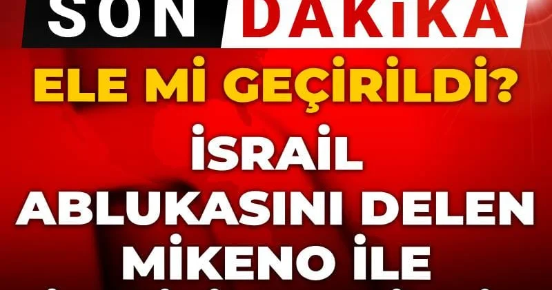 Son dakika İsrail ablukasını delen Mikeno ile iletişim kesildi! Ele mi geçirildi