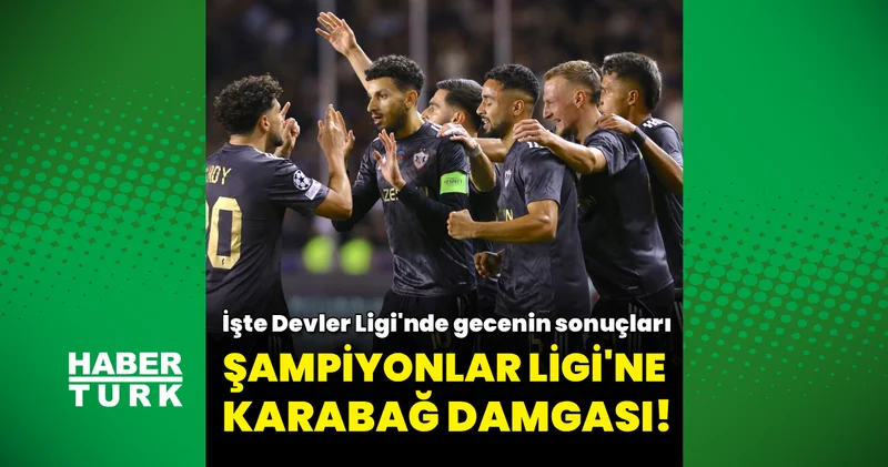 Karabağ dan Şampiyonlar Ligi nde 2 de 2: İşte Devler Ligi nde gecenin sonuçları! Futbol Haberleri