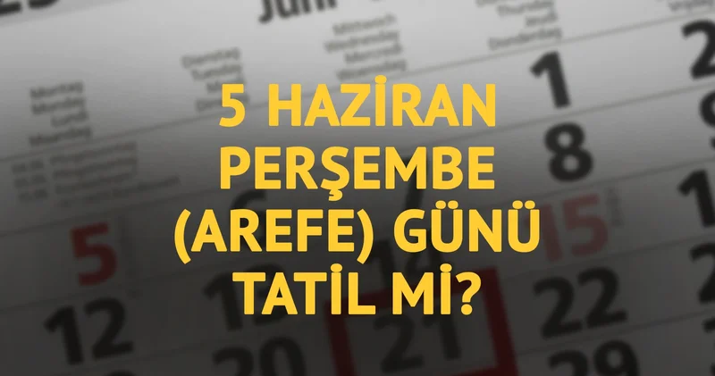 5 Haziran Perşembe günü resmi tatil mi? Arefe günü tam gün tatil oluyor mu?