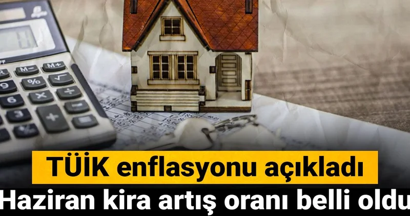 TÜİK enflasyonu açıkladı: Haziran kira artış oranı belli oldu