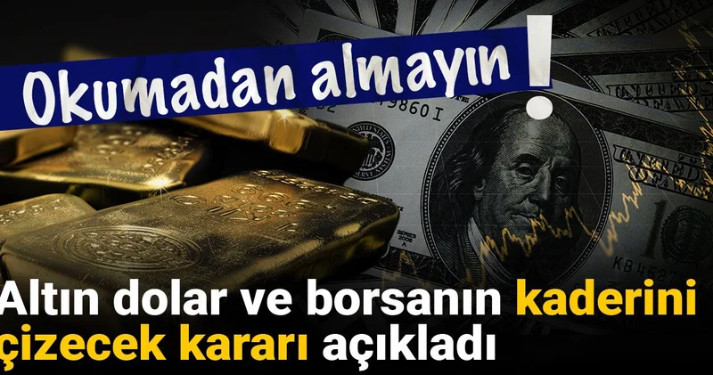 Okumadan almayın: Altın dolar ve borsanın kaderini çizecek kararı açıkladı