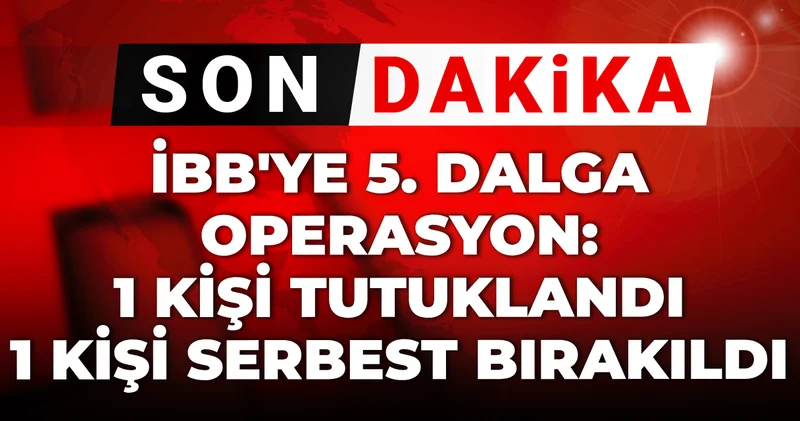 Son dakika İBB ye 5. dalga operasyonda 1 kişi tutuklandı 1 kişi serbest bırakıldı