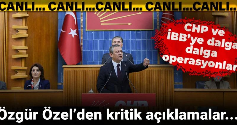 CHP ve İBB ye dalga dalga operasyonlar... Özgür Özel den flaş açıklamalar