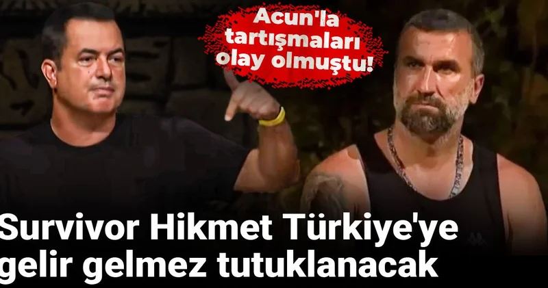 Survivor Hikmet Türkiye ye gelir gelmez tutuklanacak: Acun la tartışmaları olay olmuştu!