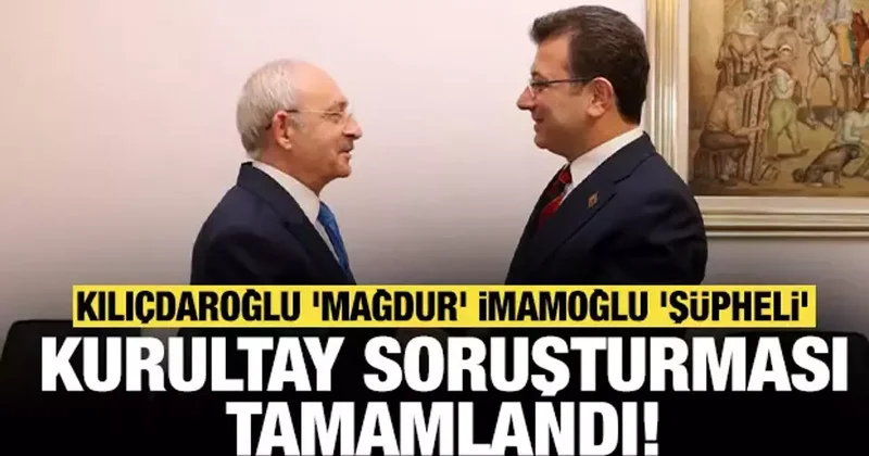 CHP ye kurultay soruşturması tamamlandı: Kılıçdaroğlu mağdur İmamoğlu şüpheli