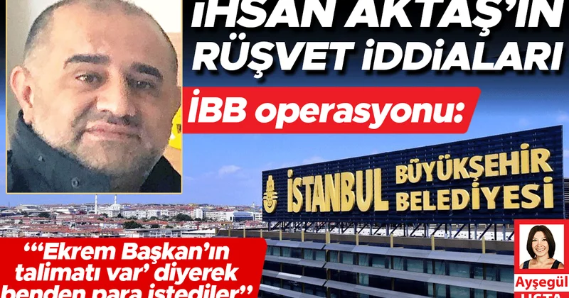 İBB operasyonu: İhsan Aktaş’ın rüşvet iddiaları