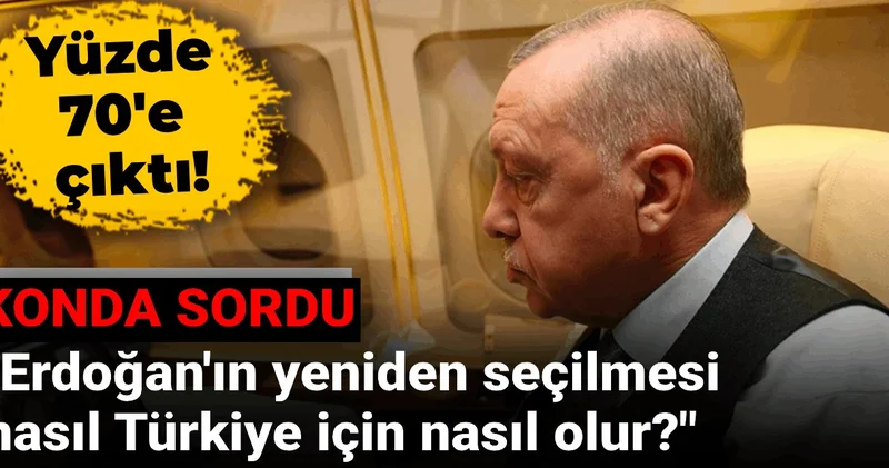 KONDA sordu: Erdoğan ın yeniden seçilmesi Türkiye için nasıl olur? Yüzde 70 e çıktı...