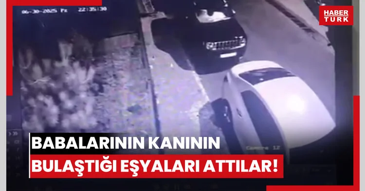 Babalarının kanının bulaştığı eşyaları attılar!