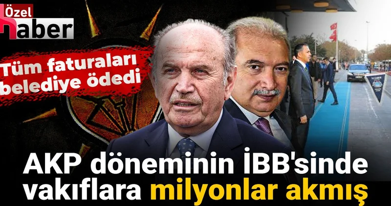 AKP döneminin İBB sinde vakıflara milyonlar akmış! Tüm faturaları belediye ödedi