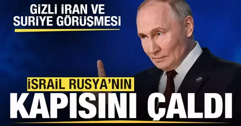 İsrail Rusya nın kapısını çaldı! Gizli Suriye ve İran görüşmesi