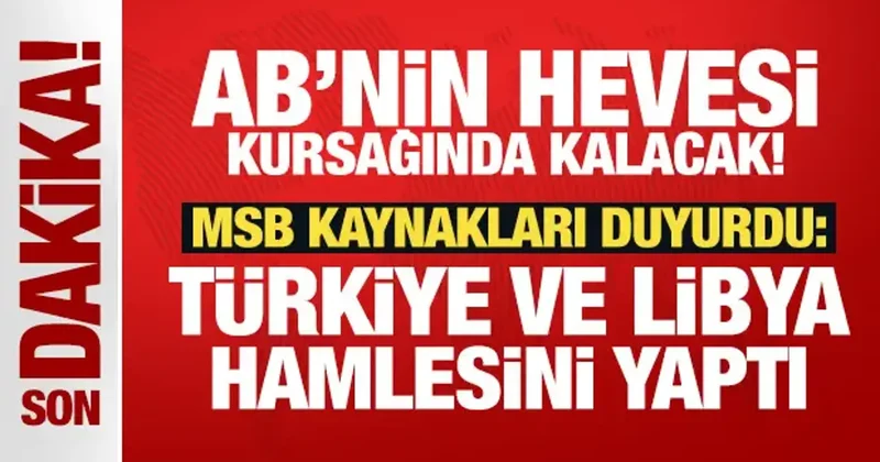 AB nin hevesi kursağında kalacak! MSB Kaynakları duyurdu: Türkiye ve Libya hamlesini yaptı