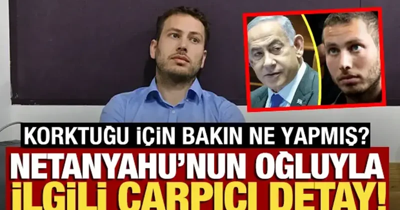 Netanyahu nun oğluyla ilgili çarpıcı detay! Koktuğu için bakın ne yapmış