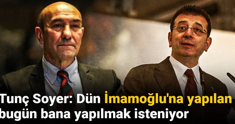 Tunç Soyer: Dün İmamoğlu na yapılan bugün bana yapılmak isteniyor