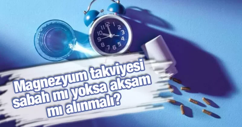 Magnezyum takviyesi sabah mı yoksa akşam mı alınmalı?