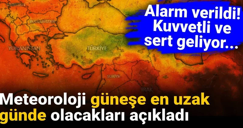 Meteoroloji güneşe en uzak günde olacakları açıkladı: Kuvvetli ve sert geliyor