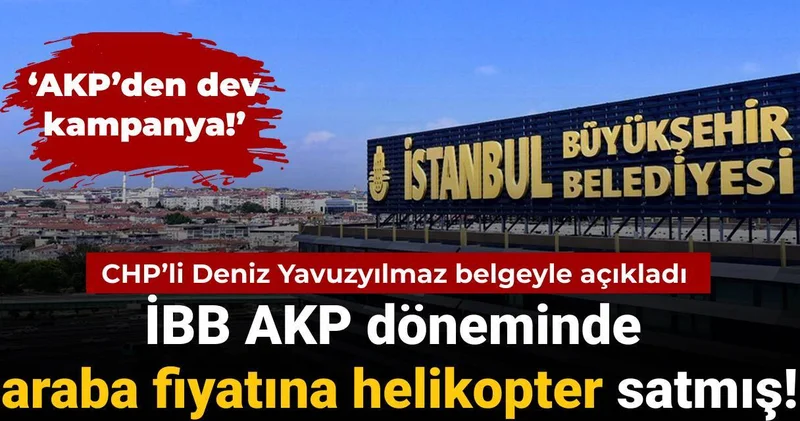 CHP’li Yavuzyılmaz AKP’den dev kampanya diyerek duyurdu: AKP döneminde İBB araba fiyatına helikopter satmış!