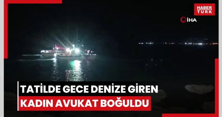 Tatilde gece denize giren kadın avukat boğuldu