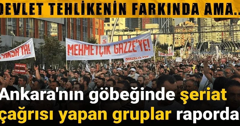 Devlet tehlikenin farkında ama... Ankara nın göbeğinde şeriat çağrısı yapan gruplar raporda!