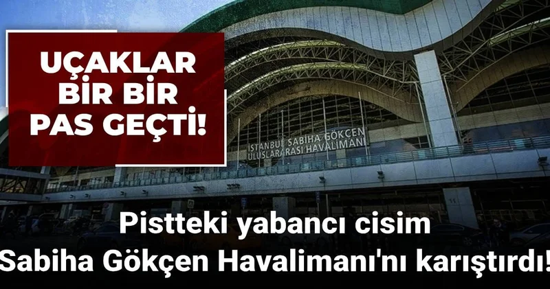 Pistteki yabancı cisim Sabiha Gökçen Havalimanı nı karıştırdı! Bir bir pas geçtiler!