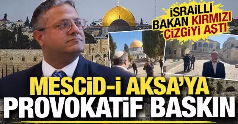 Mescid i Aksa ya provokatif baskın! Ben Gvir bu kez kırmızı çizgiyi aştı